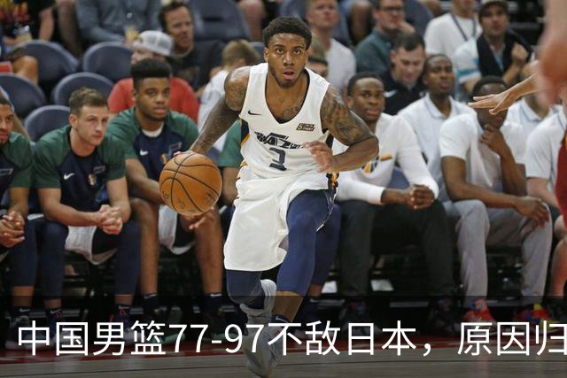 中国男篮77-97不敌日本，原因归结于四个字