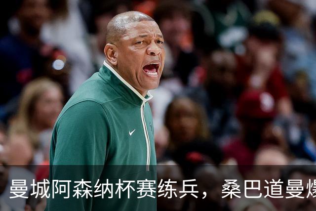 曼城阿森纳杯赛练兵，桑巴道曼爆发彰显豪门厚度