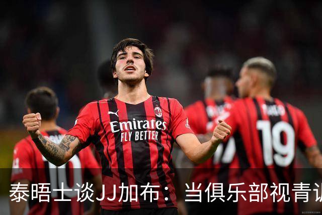 泰晤士谈JJ加布：当俱乐部视青训为资产时，球员缺乏情感不奇怪了